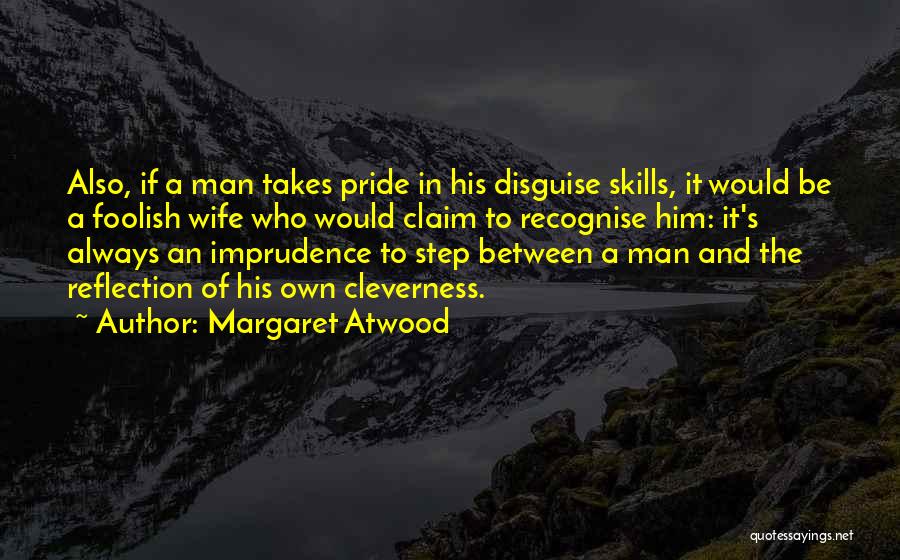 Margaret Atwood Quotes: Also, If A Man Takes Pride In His Disguise Skills, It Would Be A Foolish Wife Who Would Claim To