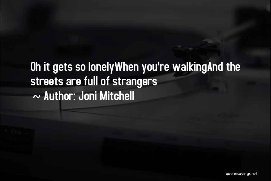 Joni Mitchell Quotes: Oh It Gets So Lonelywhen You're Walkingand The Streets Are Full Of Strangers