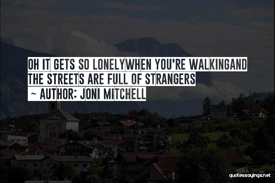 Joni Mitchell Quotes: Oh It Gets So Lonelywhen You're Walkingand The Streets Are Full Of Strangers