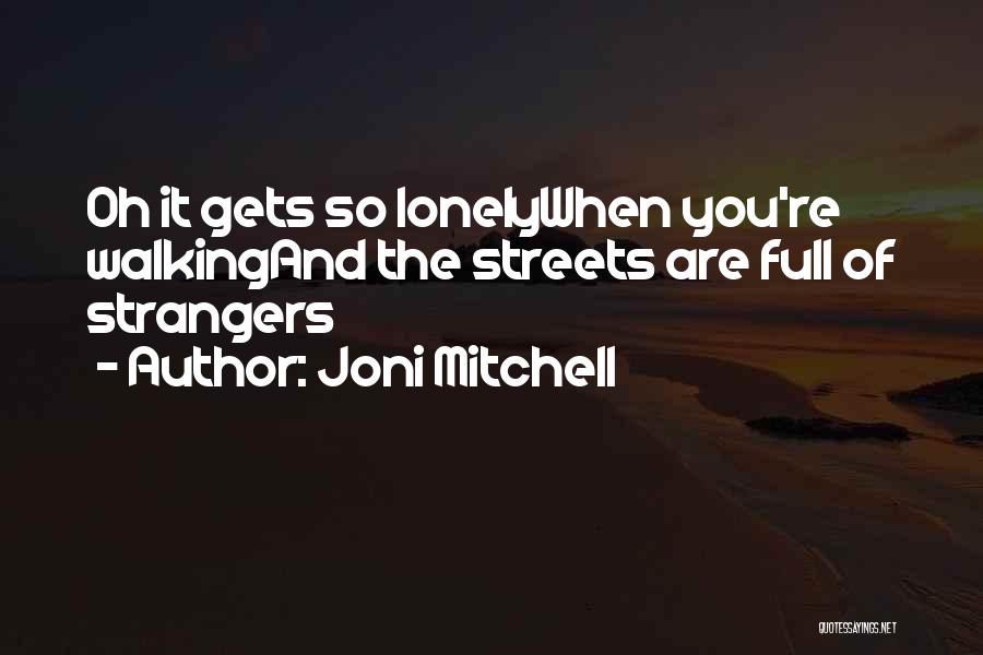 Joni Mitchell Quotes: Oh It Gets So Lonelywhen You're Walkingand The Streets Are Full Of Strangers