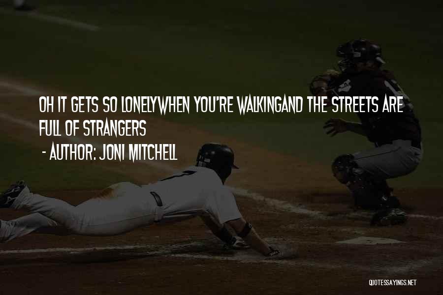 Joni Mitchell Quotes: Oh It Gets So Lonelywhen You're Walkingand The Streets Are Full Of Strangers