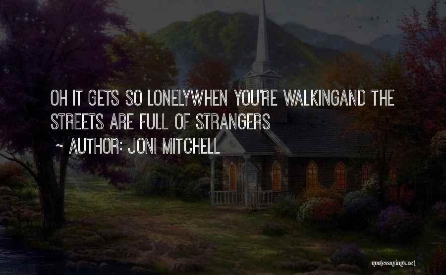 Joni Mitchell Quotes: Oh It Gets So Lonelywhen You're Walkingand The Streets Are Full Of Strangers
