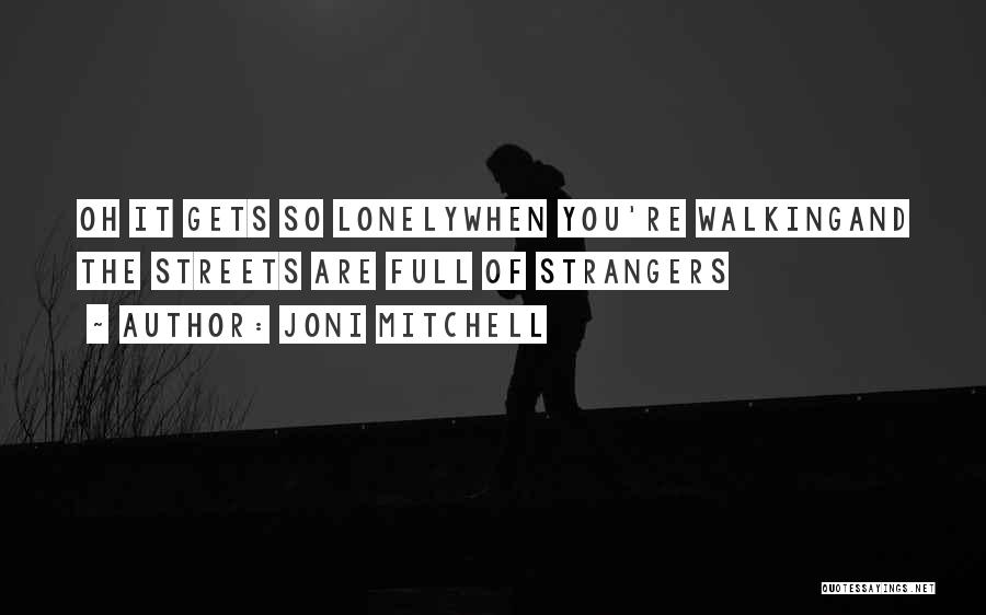 Joni Mitchell Quotes: Oh It Gets So Lonelywhen You're Walkingand The Streets Are Full Of Strangers