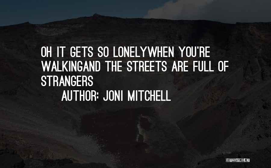 Joni Mitchell Quotes: Oh It Gets So Lonelywhen You're Walkingand The Streets Are Full Of Strangers