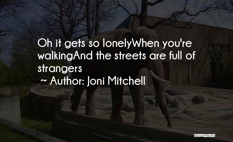 Joni Mitchell Quotes: Oh It Gets So Lonelywhen You're Walkingand The Streets Are Full Of Strangers