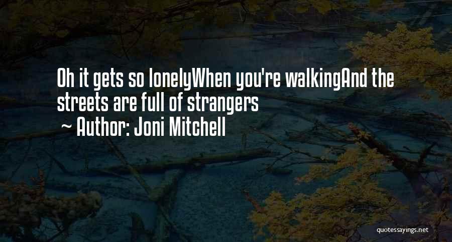 Joni Mitchell Quotes: Oh It Gets So Lonelywhen You're Walkingand The Streets Are Full Of Strangers