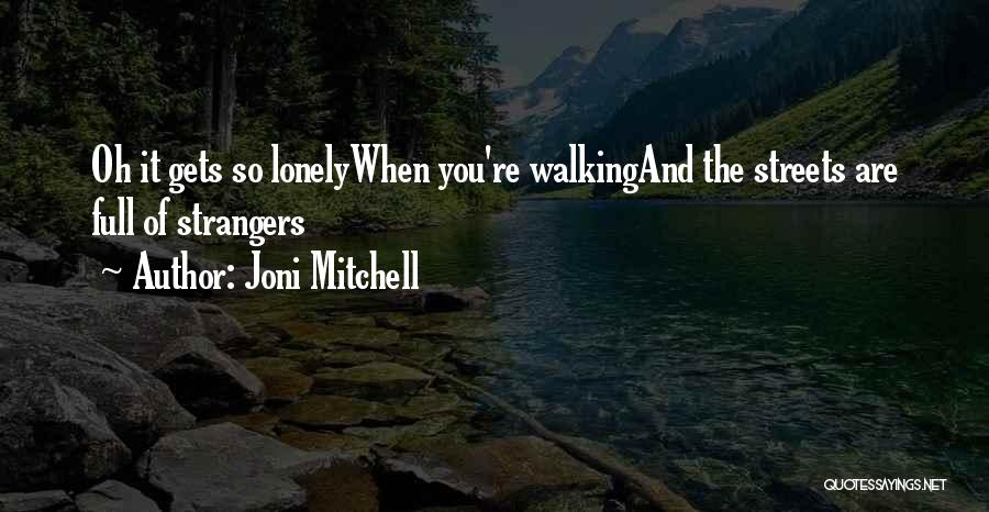 Joni Mitchell Quotes: Oh It Gets So Lonelywhen You're Walkingand The Streets Are Full Of Strangers