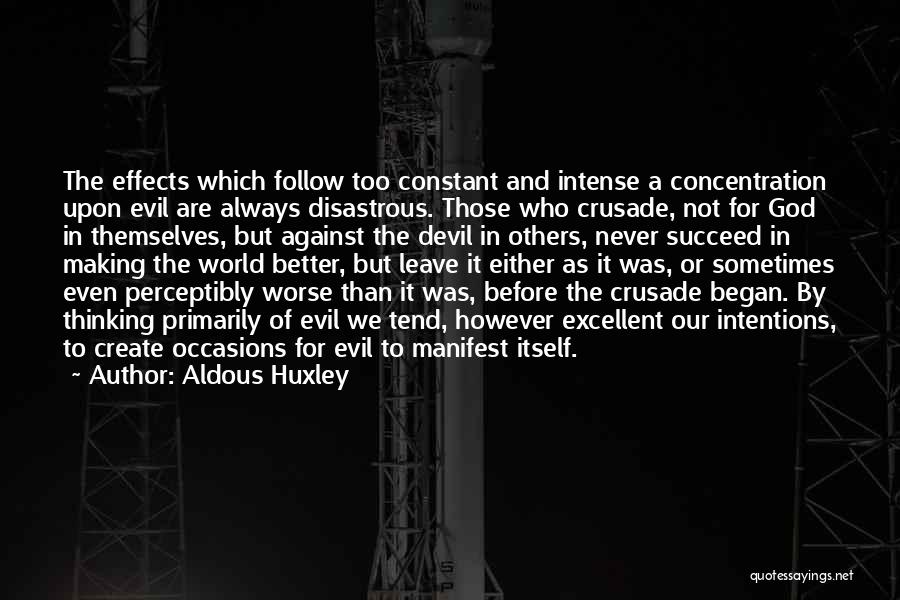 Aldous Huxley Quotes: The Effects Which Follow Too Constant And Intense A Concentration Upon Evil Are Always Disastrous. Those Who Crusade, Not For