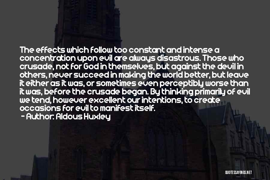 Aldous Huxley Quotes: The Effects Which Follow Too Constant And Intense A Concentration Upon Evil Are Always Disastrous. Those Who Crusade, Not For