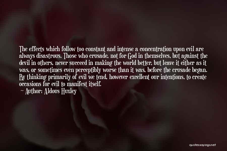 Aldous Huxley Quotes: The Effects Which Follow Too Constant And Intense A Concentration Upon Evil Are Always Disastrous. Those Who Crusade, Not For