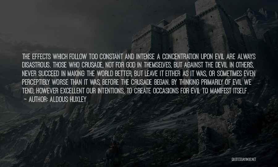 Aldous Huxley Quotes: The Effects Which Follow Too Constant And Intense A Concentration Upon Evil Are Always Disastrous. Those Who Crusade, Not For