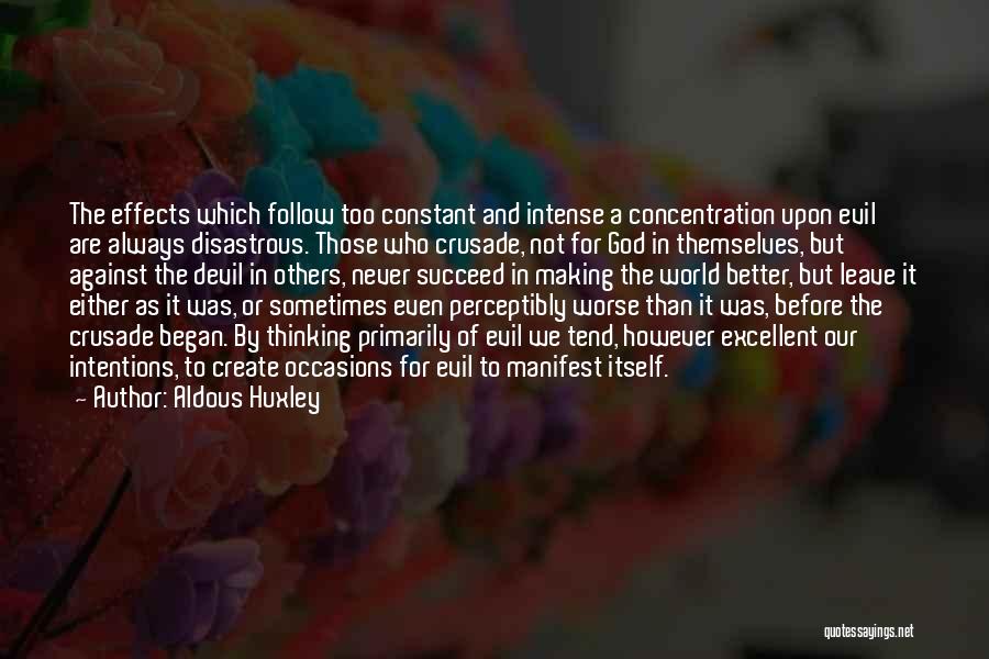 Aldous Huxley Quotes: The Effects Which Follow Too Constant And Intense A Concentration Upon Evil Are Always Disastrous. Those Who Crusade, Not For