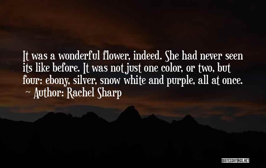 Rachel Sharp Quotes: It Was A Wonderful Flower, Indeed. She Had Never Seen Its Like Before. It Was Not Just One Color, Or