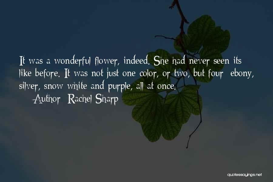 Rachel Sharp Quotes: It Was A Wonderful Flower, Indeed. She Had Never Seen Its Like Before. It Was Not Just One Color, Or