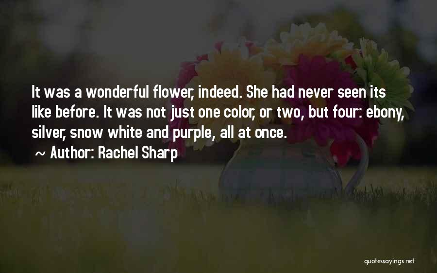 Rachel Sharp Quotes: It Was A Wonderful Flower, Indeed. She Had Never Seen Its Like Before. It Was Not Just One Color, Or