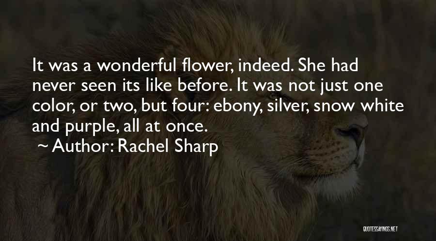 Rachel Sharp Quotes: It Was A Wonderful Flower, Indeed. She Had Never Seen Its Like Before. It Was Not Just One Color, Or