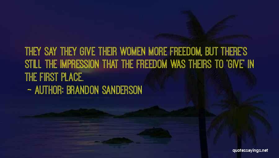Brandon Sanderson Quotes: They Say They Give Their Women More Freedom, But There's Still The Impression That The Freedom Was Theirs To 'give'