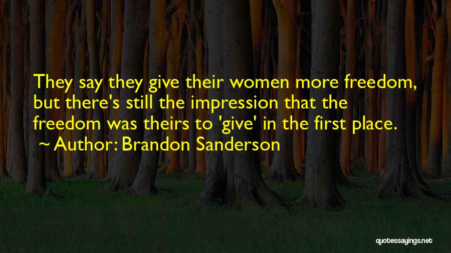 Brandon Sanderson Quotes: They Say They Give Their Women More Freedom, But There's Still The Impression That The Freedom Was Theirs To 'give'