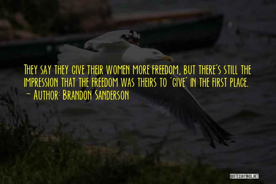 Brandon Sanderson Quotes: They Say They Give Their Women More Freedom, But There's Still The Impression That The Freedom Was Theirs To 'give'