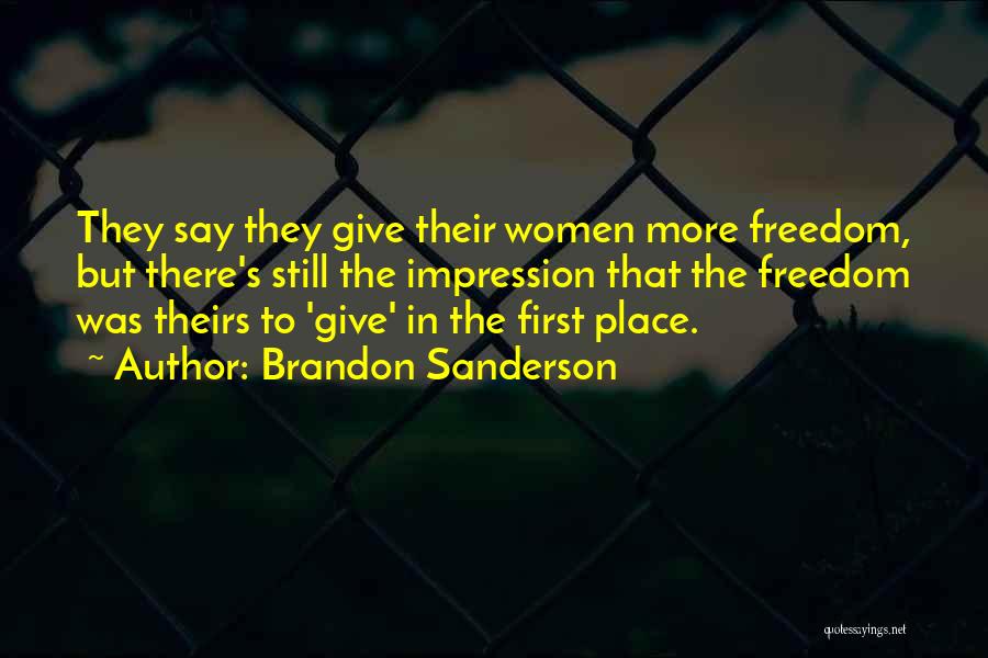 Brandon Sanderson Quotes: They Say They Give Their Women More Freedom, But There's Still The Impression That The Freedom Was Theirs To 'give'