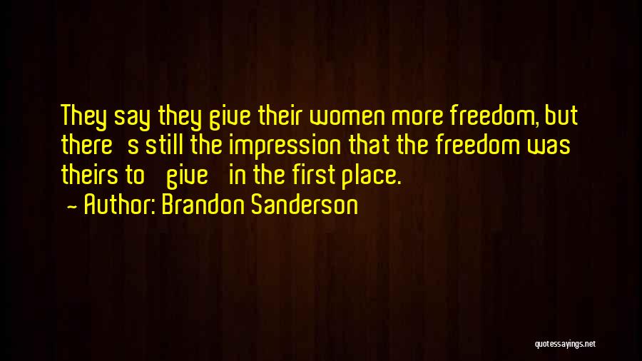 Brandon Sanderson Quotes: They Say They Give Their Women More Freedom, But There's Still The Impression That The Freedom Was Theirs To 'give'