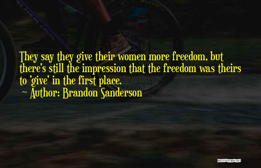 Brandon Sanderson Quotes: They Say They Give Their Women More Freedom, But There's Still The Impression That The Freedom Was Theirs To 'give'