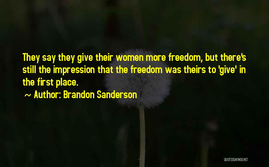 Brandon Sanderson Quotes: They Say They Give Their Women More Freedom, But There's Still The Impression That The Freedom Was Theirs To 'give'
