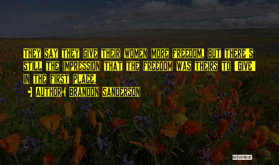 Brandon Sanderson Quotes: They Say They Give Their Women More Freedom, But There's Still The Impression That The Freedom Was Theirs To 'give'