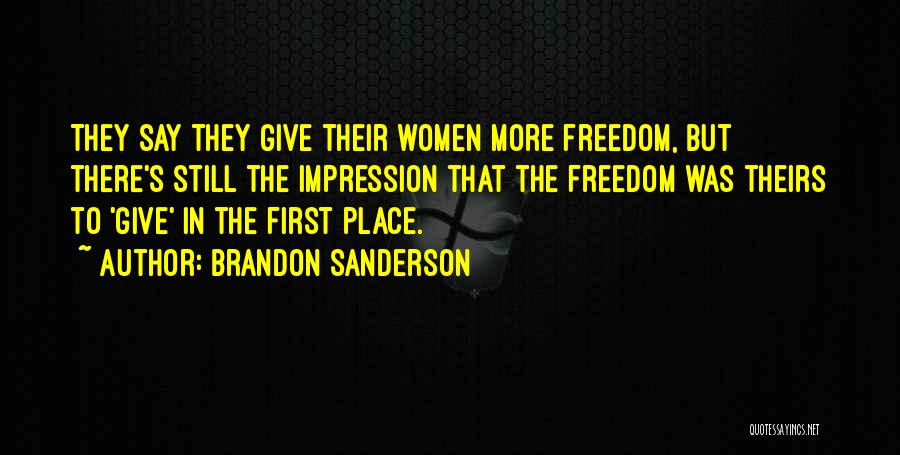 Brandon Sanderson Quotes: They Say They Give Their Women More Freedom, But There's Still The Impression That The Freedom Was Theirs To 'give'
