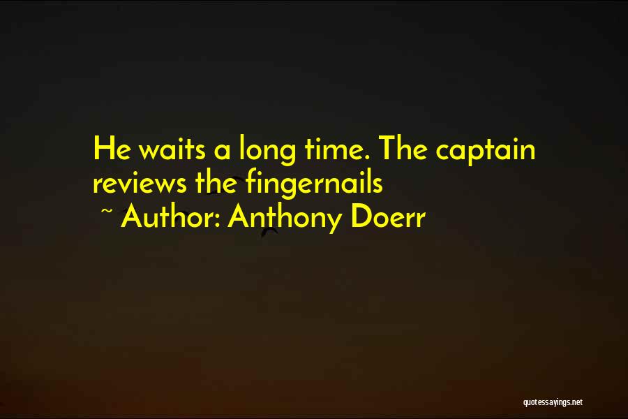 Anthony Doerr Quotes: He Waits A Long Time. The Captain Reviews The Fingernails