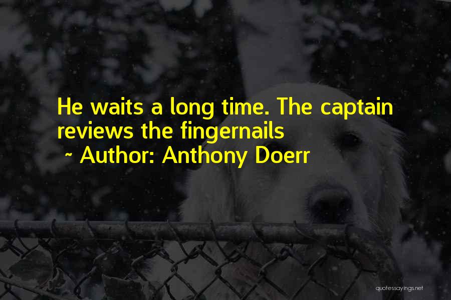 Anthony Doerr Quotes: He Waits A Long Time. The Captain Reviews The Fingernails