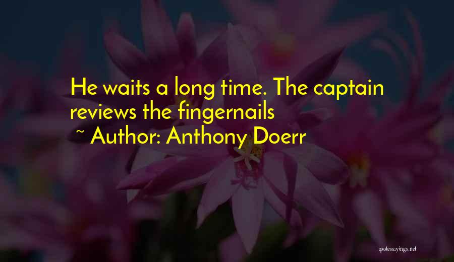 Anthony Doerr Quotes: He Waits A Long Time. The Captain Reviews The Fingernails