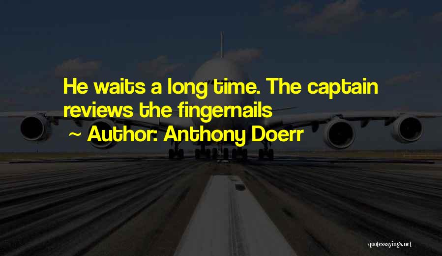 Anthony Doerr Quotes: He Waits A Long Time. The Captain Reviews The Fingernails