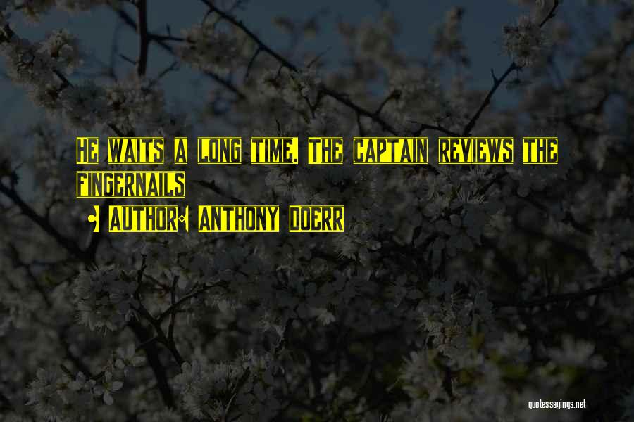 Anthony Doerr Quotes: He Waits A Long Time. The Captain Reviews The Fingernails