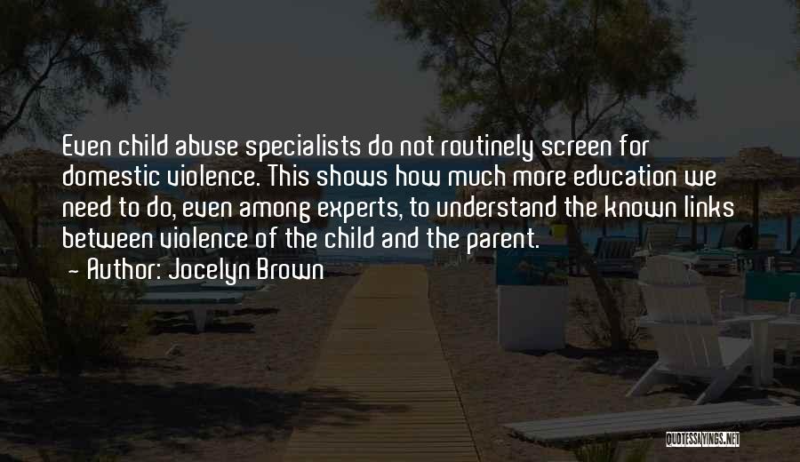 Jocelyn Brown Quotes: Even Child Abuse Specialists Do Not Routinely Screen For Domestic Violence. This Shows How Much More Education We Need To