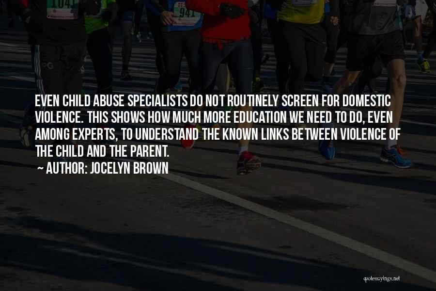 Jocelyn Brown Quotes: Even Child Abuse Specialists Do Not Routinely Screen For Domestic Violence. This Shows How Much More Education We Need To