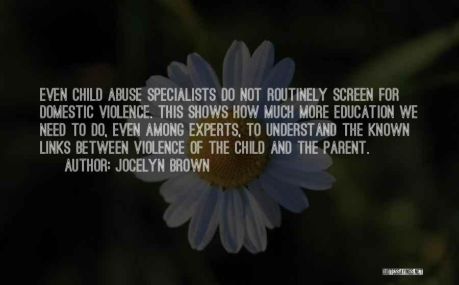 Jocelyn Brown Quotes: Even Child Abuse Specialists Do Not Routinely Screen For Domestic Violence. This Shows How Much More Education We Need To