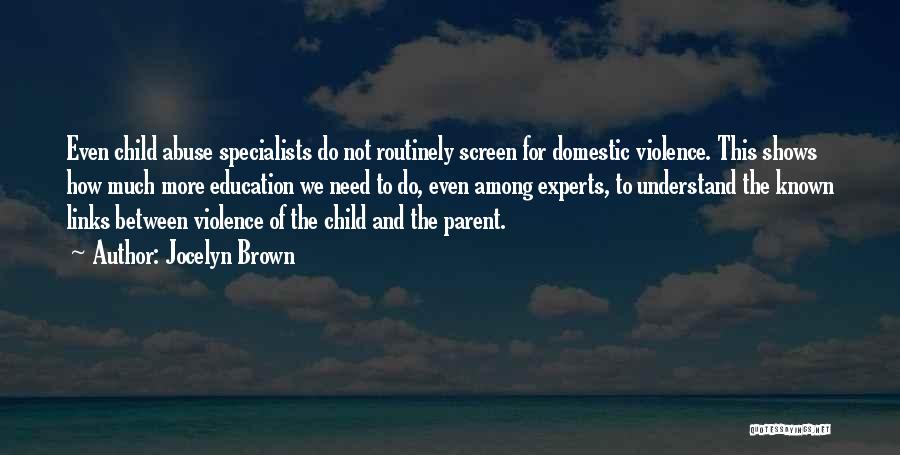 Jocelyn Brown Quotes: Even Child Abuse Specialists Do Not Routinely Screen For Domestic Violence. This Shows How Much More Education We Need To