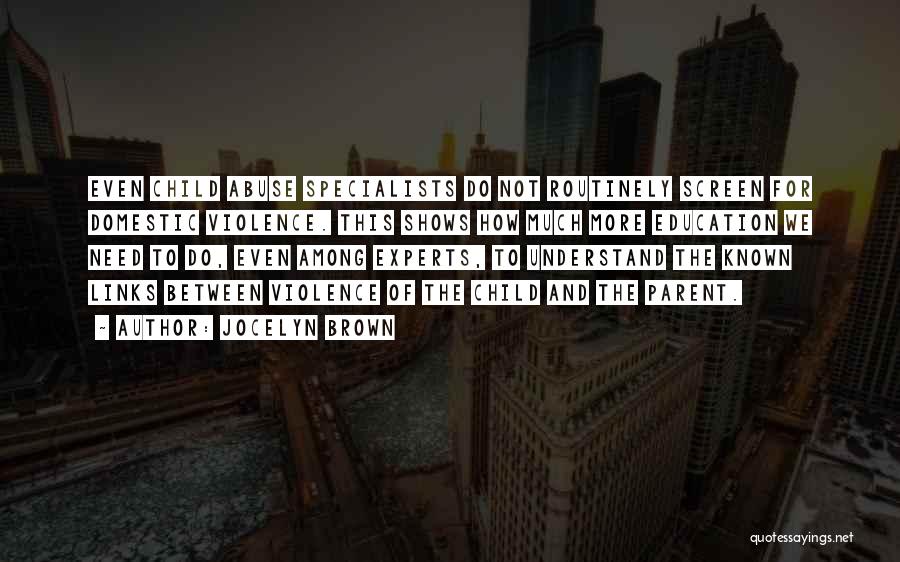 Jocelyn Brown Quotes: Even Child Abuse Specialists Do Not Routinely Screen For Domestic Violence. This Shows How Much More Education We Need To