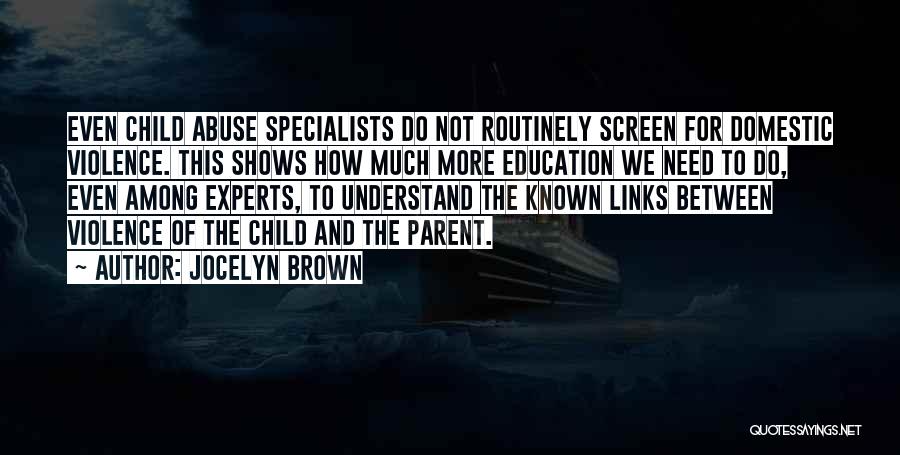 Jocelyn Brown Quotes: Even Child Abuse Specialists Do Not Routinely Screen For Domestic Violence. This Shows How Much More Education We Need To