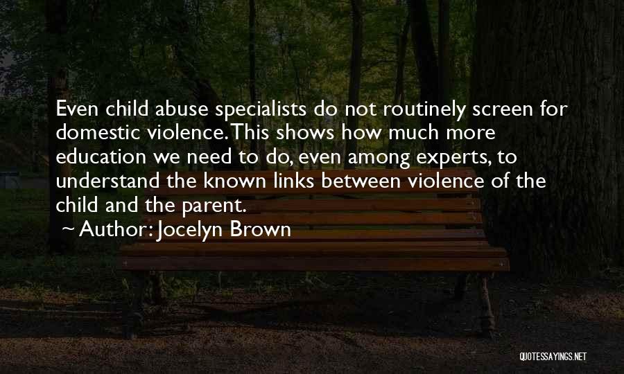 Jocelyn Brown Quotes: Even Child Abuse Specialists Do Not Routinely Screen For Domestic Violence. This Shows How Much More Education We Need To