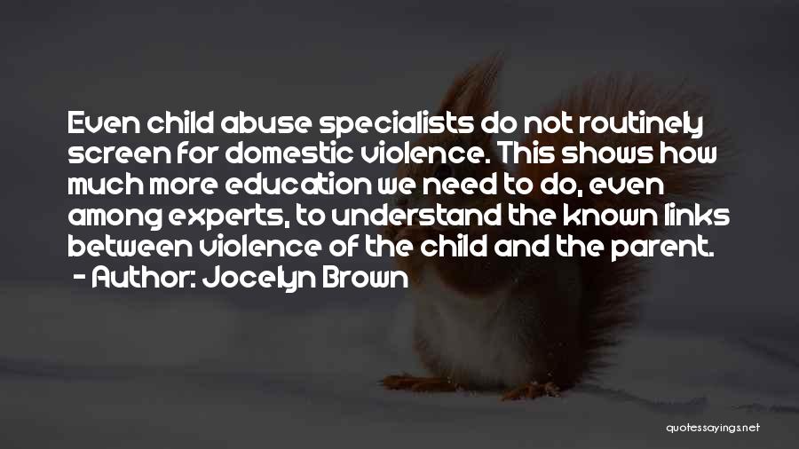 Jocelyn Brown Quotes: Even Child Abuse Specialists Do Not Routinely Screen For Domestic Violence. This Shows How Much More Education We Need To