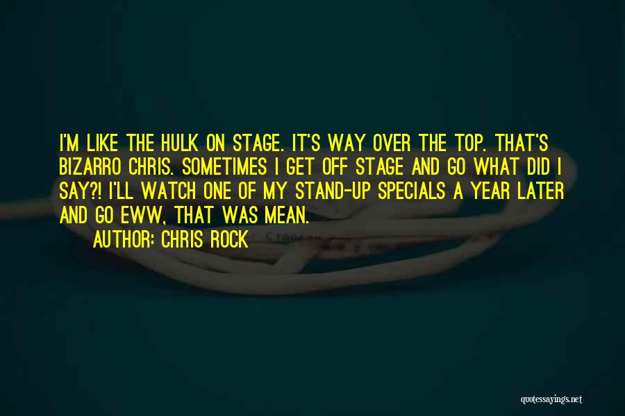 Chris Rock Quotes: I'm Like The Hulk On Stage. It's Way Over The Top. That's Bizarro Chris. Sometimes I Get Off Stage And