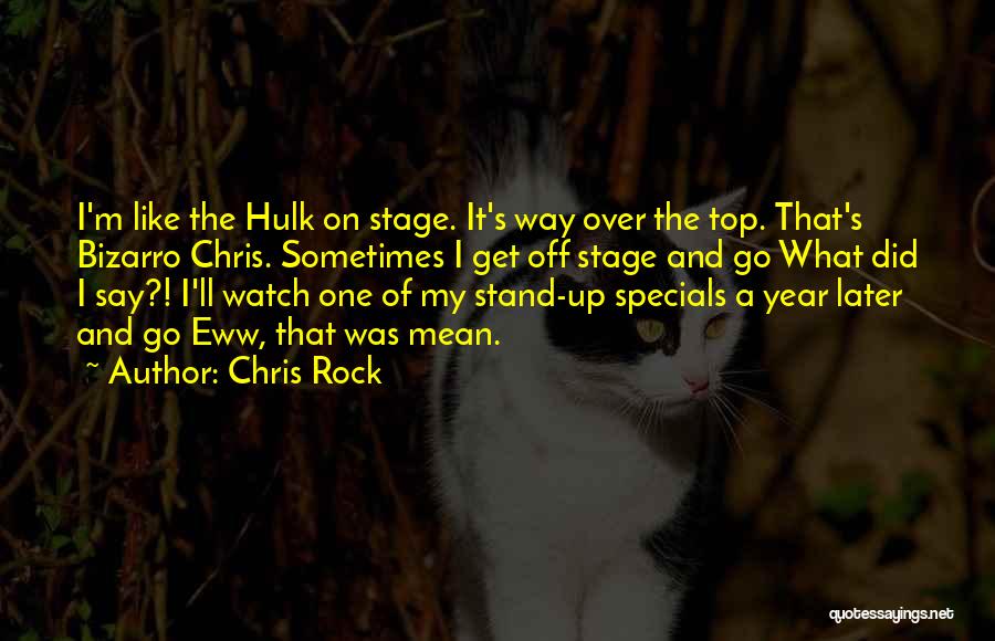 Chris Rock Quotes: I'm Like The Hulk On Stage. It's Way Over The Top. That's Bizarro Chris. Sometimes I Get Off Stage And