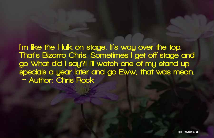 Chris Rock Quotes: I'm Like The Hulk On Stage. It's Way Over The Top. That's Bizarro Chris. Sometimes I Get Off Stage And