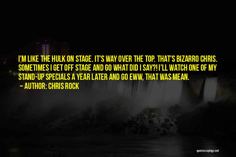 Chris Rock Quotes: I'm Like The Hulk On Stage. It's Way Over The Top. That's Bizarro Chris. Sometimes I Get Off Stage And