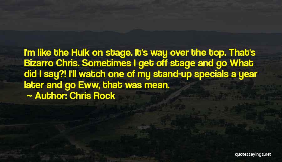 Chris Rock Quotes: I'm Like The Hulk On Stage. It's Way Over The Top. That's Bizarro Chris. Sometimes I Get Off Stage And