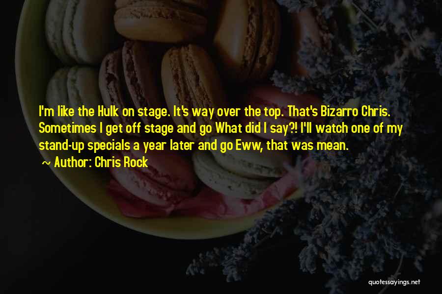 Chris Rock Quotes: I'm Like The Hulk On Stage. It's Way Over The Top. That's Bizarro Chris. Sometimes I Get Off Stage And