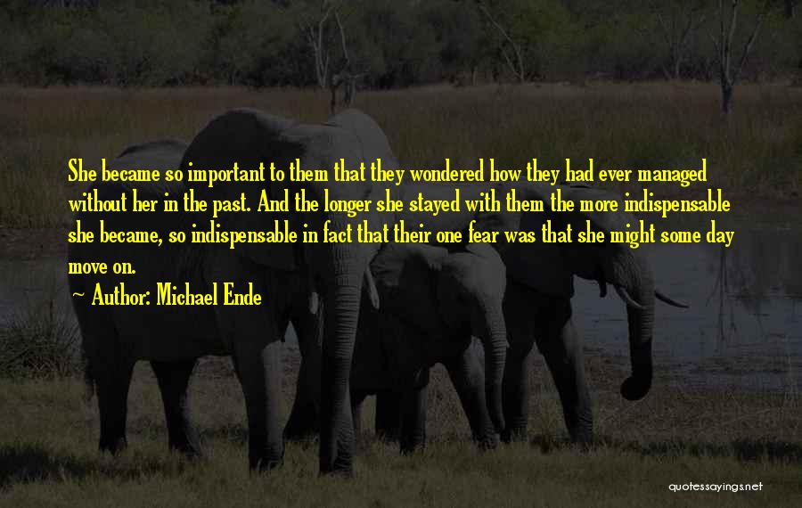 Michael Ende Quotes: She Became So Important To Them That They Wondered How They Had Ever Managed Without Her In The Past. And