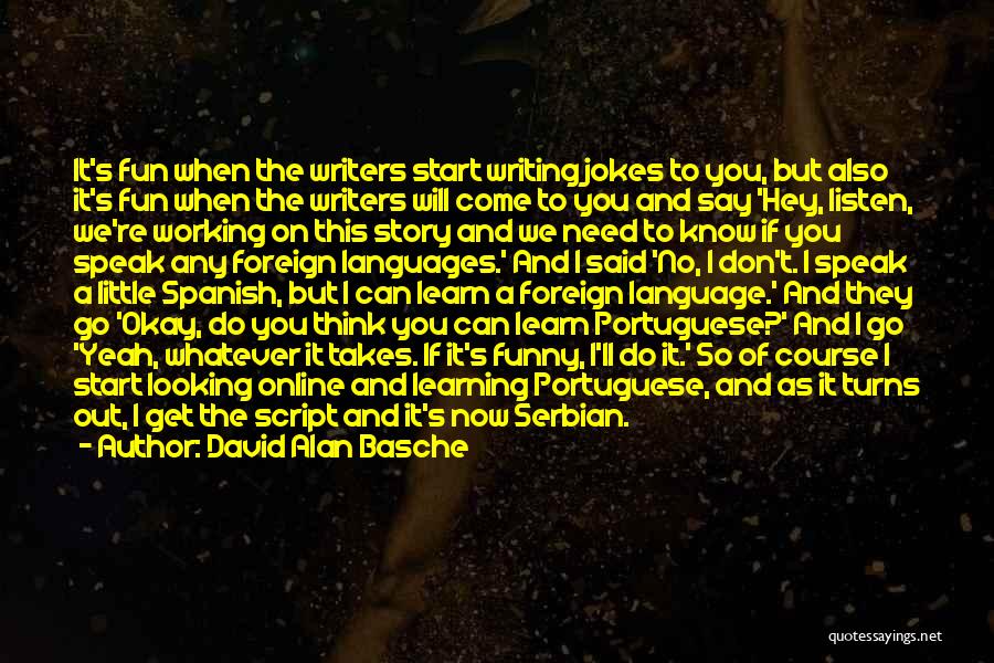 David Alan Basche Quotes: It's Fun When The Writers Start Writing Jokes To You, But Also It's Fun When The Writers Will Come To